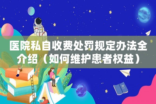 醫(yī)院私自收費(fèi)處罰規(guī)定辦法全介紹（如何維護(hù)患者權(quán)益）