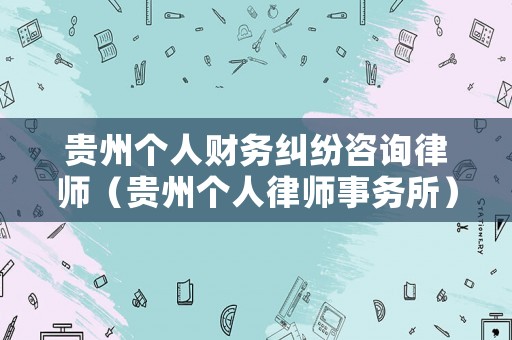 貴州個人財務糾紛咨詢律師（貴州個人律師事務所）
