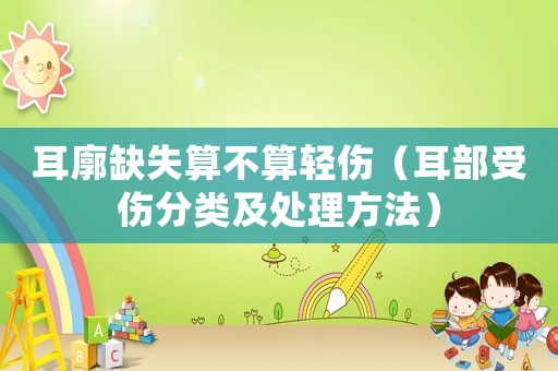 耳廓缺失算不算輕傷（耳部受傷分類及處理方法）