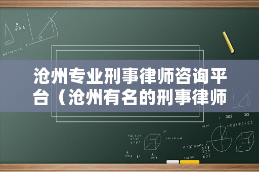 滄州專業刑事律師咨詢平臺（滄州有名的刑事律師）