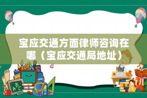 寶應交通方面律師咨詢在哪（寶應交通局地址）
