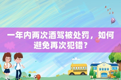 一年內(nèi)兩次酒駕被處罰，如何避免再次犯錯？