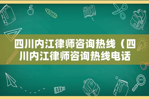 四川內(nèi)江律師咨詢熱線（四川內(nèi)江律師咨詢熱線電話號(hào)碼）