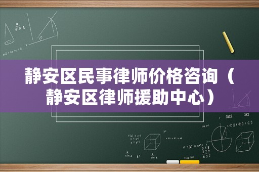靜安區民事律師價格咨詢（靜安區律師援助中心）
