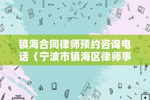 鎮海合同律師預約咨詢電話（寧波市鎮海區律師事務所電話）