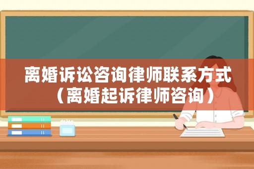 離婚訴訟咨詢律師聯(lián)系方式（離婚起訴律師咨詢）