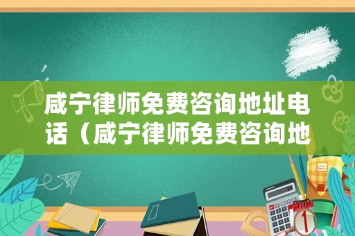 咸寧律師免費咨詢地址電話（咸寧律師免費咨詢地址電話號碼）
