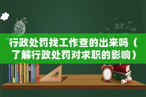 行政處罰找工作查的出來嗎（了解行政處罰對求職的影響）