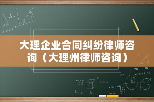 大理企業(yè)合同糾紛律師咨詢（大理州律師咨詢）