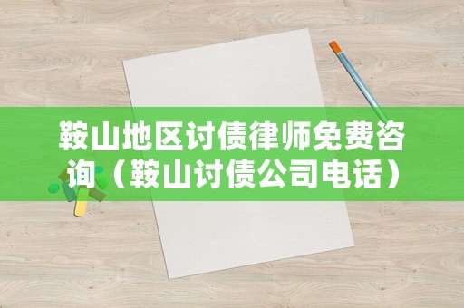 鞍山地區討債律師免費咨詢（鞍山討債公司電話）