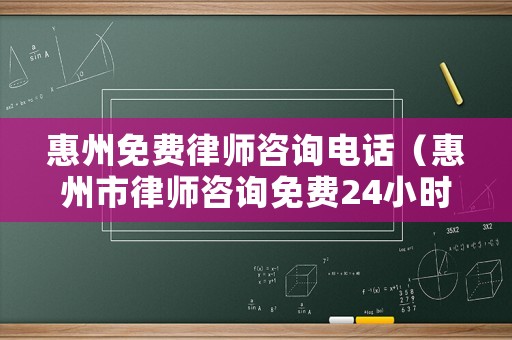 惠州免費律師咨詢電話（惠州市律師咨詢免費24小時在線）