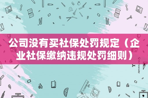 公司沒有買社保處罰規定（企業社保繳納違規處罰細則）
