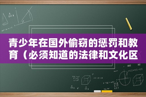 青少年在國外偷竊的懲罰和教育（必須知道的法律和文化區別）