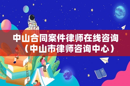 中山合同案件律師在線咨詢（中山市律師咨詢中心）
