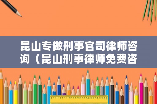 昆山專做刑事官司律師咨詢（昆山刑事律師免費咨詢）