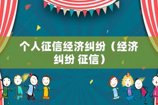 個人征信經濟糾紛（經濟糾紛 征信）