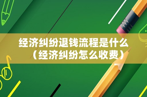 經(jīng)濟糾紛退錢流程是什么（經(jīng)濟糾紛怎么收費）