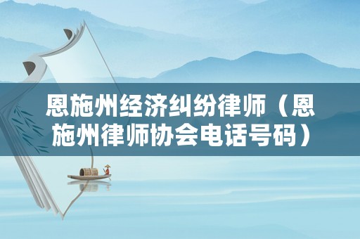 恩施州經濟糾紛律師（恩施州律師協會電話號碼）