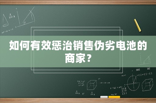 如何有效懲治銷售偽劣電池的商家？