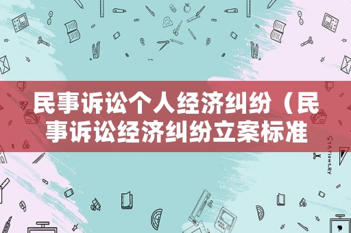 民事訴訟個人經(jīng)濟糾紛（民事訴訟經(jīng)濟糾紛立案標(biāo)準）