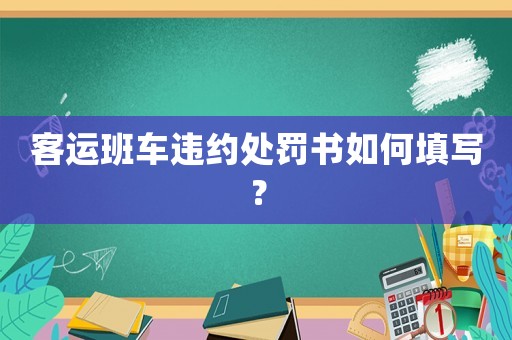 客運班車違約處罰書如何填寫？