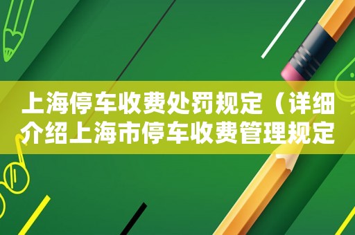 上海停車收費(fèi)處罰規(guī)定（詳細(xì)介紹上海市停車收費(fèi)管理規(guī)定）