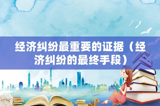 經濟糾紛最重要的證據（經濟糾紛的最終手段）