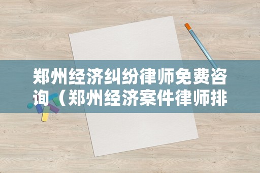 鄭州經濟糾紛律師免費咨詢（鄭州經濟案件律師排名）