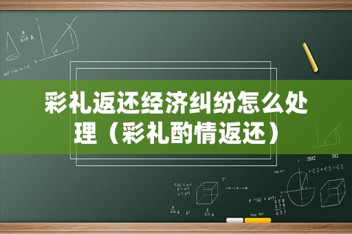 彩禮返還經濟糾紛怎么處理（彩禮酌情返還）