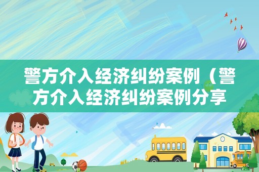 警方介入經濟糾紛案例（警方介入經濟糾紛案例分享）