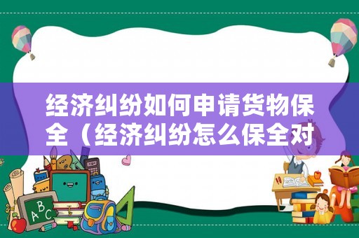 經濟糾紛如何申請貨物保全（經濟糾紛怎么保全對方財產）