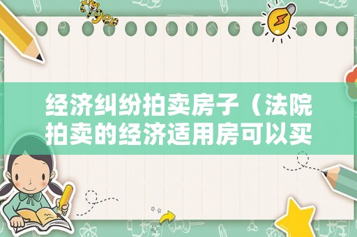 經濟糾紛拍賣房子（法院拍賣的經濟適用房可以買賣嗎）