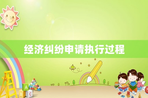 經(jīng)濟(jì)糾紛申請(qǐng)執(zhí)行過(guò)程