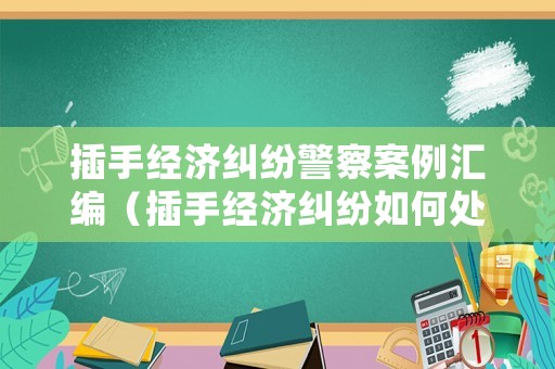 插手經濟糾紛警察案例匯編（插手經濟糾紛如何處理）