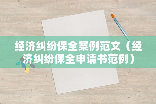 經(jīng)濟糾紛保全案例范文（經(jīng)濟糾紛保全申請書范例）