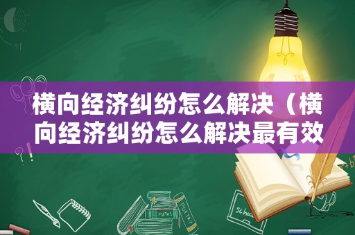 橫向經(jīng)濟糾紛怎么解決（橫向經(jīng)濟糾紛怎么解決最有效）