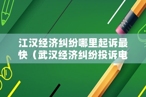 江漢經濟糾紛哪里起訴最快（武漢經濟糾紛投訴電話）