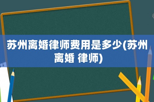 蘇州離婚律師費用是多少(蘇州 離婚 律師)