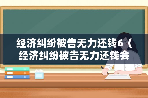 經濟糾紛被告無力還錢6（經濟糾紛被告無力還錢會牽扯配偶財產嗎）
