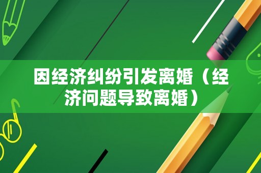 因經濟糾紛引發離婚（經濟問題導致離婚）