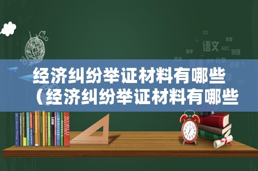 經濟糾紛舉證材料有哪些（經濟糾紛舉證材料有哪些內容）