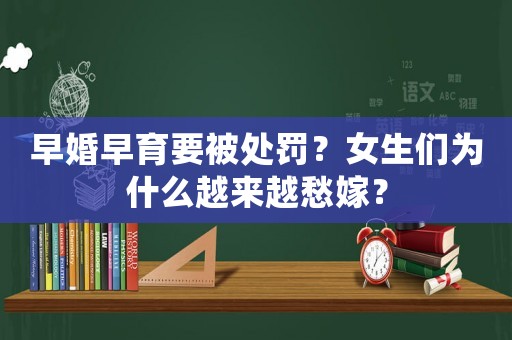 早婚早育要被處罰？女生們?yōu)槭裁丛絹?lái)越愁嫁？