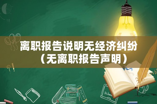 離職報告說明無經(jīng)濟(jì)糾紛（無離職報告聲明）