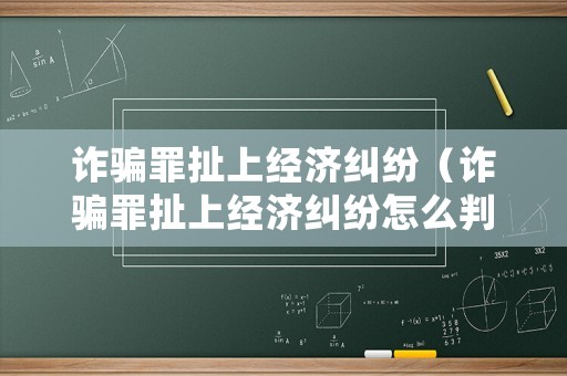 詐騙罪扯上經濟糾紛（詐騙罪扯上經濟糾紛怎么判）