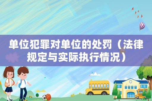 單位犯罪對單位的處罰（法律規定與實際執行情況）