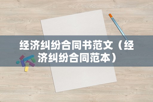 經(jīng)濟(jì)糾紛合同書范文（經(jīng)濟(jì)糾紛合同范本）