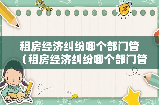 租房經濟糾紛哪個部門管（租房經濟糾紛哪個部門管轄）