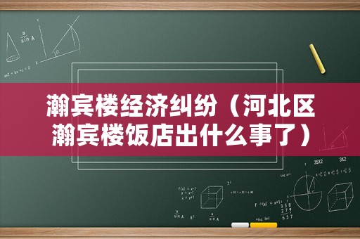 瀚賓樓經(jīng)濟(jì)糾紛（河北區(qū)瀚賓樓飯店出什么事了）