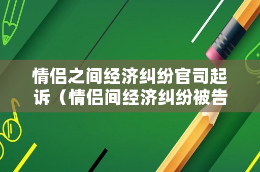情侶之間經濟糾紛官司起訴（情侶間經濟糾紛被告如何抗辯）