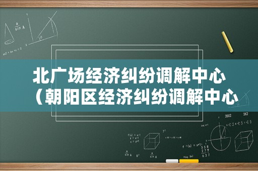 北廣場經濟糾紛調解中心（朝陽區經濟糾紛調解中心）